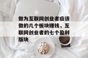 做为互联网创业者应该做的几个板块赚钱,互联网创业者的七个盈利版块