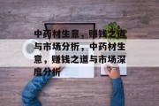 中药材生意，赚钱之道与市场分析，中药材生意，赚钱之道与市场深度分析