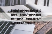 轻资产创业的盈利模式探讨,轻资产创业盈利模式探究,如何通过产品或服务获得成功