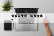 做胶带生意,能否赚钱? 做胶带生意,能否赚钱?