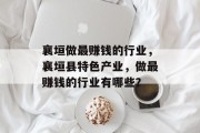 襄垣做最赚钱的行业,襄垣县特色产业,做最赚钱的行业有哪些? 襄垣做最赚钱的行业,襄垣县特色产业,做最赚钱的行业有哪些?