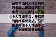 轻松掌握网上建立网站的步骤,开启你的在线事业!,三步轻松打造个人在线平台,开启你的网络事业之旅,轻松三步打造个人在线平台,开启网络事业新篇章! 轻松掌握网上建立网站的步骤,开启你的在线事业!,三步轻松打造个人在线平台,开启你的网络事业之旅,轻松三步打造个人在线平台,开启网络事业新篇章!