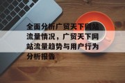 全面分析广贸天下网站流量情况,广贸天下网站流量趋势与用户行为分析报告 全面分析广贸天下网站流量情况,广贸天下网站流量趋势与用户行为分析报告