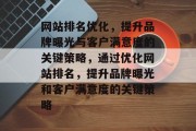 网站排名优化，提升品牌曝光与客户满意度的关键策略，通过优化网站排名，提升品牌曝光和客户满意度的关键策略