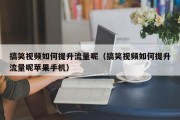 搞笑视频如何提升流量呢（搞笑视频如何提升流量呢苹果手机）