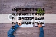 郑州网站建设招商，打造互联网时代企业新名片，郑州互联网企业新名片，网站建设招商盛宴