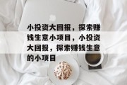 小投资大回报,探索赚钱生意小项目,小投资大回报,探索赚钱生意的小项目 小投资大回报,探索赚钱生意小项目,小投资大回报,探索赚钱生意的小项目