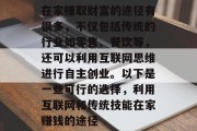 在家赚取财富的途径有很多,不仅包括传统的行业如零售、餐饮等,还可以利用互联网思维进行自主创业。以下是一些可行的选择,利用互联网和传统技能在家赚钱的途径 在家赚取财富的途径有很多,不仅包括传统的行业如零售、餐饮等,还可以利用互联网思维进行自主创业。以下是一些可行的选择,利用互联网和传统技能在家赚钱的途径