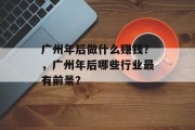 广州年后做什么赚钱?,广州年后哪些行业最有前景? 广州年后做什么赚钱?,广州年后哪些行业最有前景?
