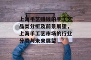 上海手艺赚钱的手工艺品类分析及前景展望,上海手工艺市场的行业分类与未来展望 上海手艺赚钱的手工艺品类分析及前景展望,上海手工艺市场的行业分类与未来展望