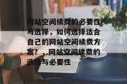 网站空间续费的必要性与选择，如何选择适合自己的网站空间续费方案？，网站空间续费的选择与必要性