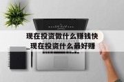 现在投资做什么赚钱快_现在投资什么最好赚
