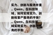 实力、创新与服务并重，Qwen，在科技领域，如何实现实力、创新和客户服务的平衡？，Qwen，在科技领域实现实力、创新和服务的平衡