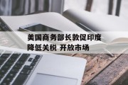 美国商务部长敦促印度降低关税 开放市场