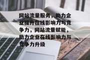 网站流量服务，助力企业提升在线影响力与竞争力，网站流量赋能，助力企业在线影响力与竞争力升级