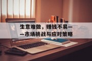 生意难做,赚钱不易——市场挑战与应对策略 生意难做,赚钱不易——市场挑战与应对策略
