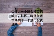 仁怀,一个适合投资的城市,仁怀,新兴白酒市场的下一个热门投资城市 仁怀,一个适合投资的城市,仁怀,新兴白酒市场的下一个热门投资城市