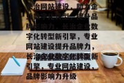 长治网站建设，助力企业数字化转型，提升品牌影响力，长治企业数字化转型新引擎，专业网站建设提升品牌力，长治企业数字化转型新引擎，专业网站建设，品牌影响力升级