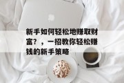 新手如何轻松地赚取财富?,一招教你轻松赚钱的新手策略 新手如何轻松地赚取财富?,一招教你轻松赚钱的新手策略