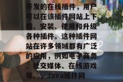 Java插件网站是指利用Java编程语言开发的在线插件,用户可以在该插件网站上下载、安装、使用和升级各种插件。这种插件网站在许多领域都有广泛的应用,例如电子商务、社交媒体、在线游戏等。,Java插件网站,便捷的在线扩展工具 Java插件网站是指利用Java编程语言开发的在线插件,用户可以在该插件网站上下载、安装、使用和升级各种插件。这种插件网站在许多领域都有广泛的应用,例如电子商务、社交媒体、在线游戏等。,Java插件网站,便捷的在线扩展工具