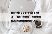 盟升电子:关于向下修正“盟升转债”转股价格暨转股停牌的公告 盟升电子:关于向下修正“盟升转债”转股价格暨转股停牌的公告