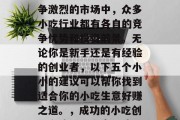 在当今这个多元化且竞争激烈的市场中,众多小吃行业都有各自的竞争优势和投资前景。无论你是新手还是有经验的创业者,以下五个小小的建议可以帮你找到适合你的小吃生意好赚之道。,成功的小吃创业之路,五个实用建议