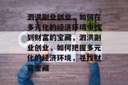 泗洪副业创业,如何在多元化的经济环境中找到财富的宝藏,泗洪副业创业,如何把握多元化的经济环境,寻找财富宝藏 泗洪副业创业,如何在多元化的经济环境中找到财富的宝藏,泗洪副业创业,如何把握多元化的经济环境,寻找财富宝藏