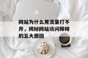 网站为什么用流量打不开,揭秘网站访问障碍的五大原因 网站为什么用流量打不开,揭秘网站访问障碍的五大原因