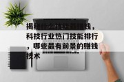 揭秘什么技能最赚钱,科技行业热门技能排行,哪些最有前景的赚钱技术 揭秘什么技能最赚钱,科技行业热门技能排行,哪些最有前景的赚钱技术