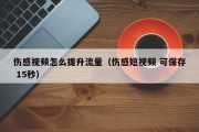 伤感视频怎么提升流量（伤感短视频 可保存 15秒）