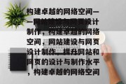 构建卓越的网络空间——网站建设与网页设计制作，构建卓越的网络空间，网站建设与网页设计制作，提升网站和网页的设计与制作水平，构建卓越的网络空间
