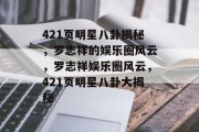 421页明星八卦揭秘，罗志祥的娱乐圈风云，罗志祥娱乐圈风云，421页明星八卦大揭秘