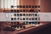 找一份既能发挥自身优势又能实现价值的工作,适合做得少的行业,提升个人能力以实现工作价值,适合做少行业的就业策略 找一份既能发挥自身优势又能实现价值的工作,适合做得少的行业,提升个人能力以实现工作价值,适合做少行业的就业策略