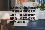 误入婚途的娱乐圈新闻，明星婚姻背后的无奈与挣扎，娱乐圈婚姻困境揭秘，明星婚姻背后的挣扎与无奈