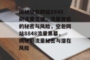 揭秘空包网站8848刷流量之谜，流量背后的秘密与风险，空包网站8848流量黑幕，揭秘刷流量秘密与潜在风险