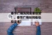 春节广场为何需要投资?,春节广场如何吸引投资者? 春节广场为何需要投资?,春节广场如何吸引投资者?