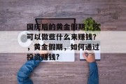 国庆后的黄金假期,你可以做些什么来赚钱?,黄金假期,如何通过投资赚钱?