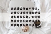 网站建设便宜不可信，企业应谨慎选择网站设计与开发服务，如何避免被虚假的网站设计方案和开发服务所误导？