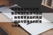 体育赛事组织与管理，幕后英雄的职责与挑战，体育赛事背后的英雄，组织与管理中的职责与挑战