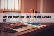 如何提升博客的流量（博客主要靠什么带动流量）