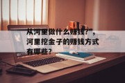 从河里做什么赚钱?,河里挖金子的赚钱方式有哪些? 从河里做什么赚钱?,河里挖金子的赚钱方式有哪些?