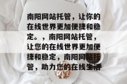 南阳网站托管，让你的在线世界更加便捷和稳定。，南阳网站托管，让您的在线世界更加便捷和稳定，南阳网站托管，助力您的在线生活