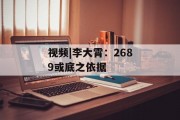 视频|李大霄:2689或底之依据 视频|李大霄:2689或底之依据