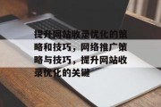 提升网站收录优化的策略和技巧,网络推广策略与技巧,提升网站收录优化的关键 提升网站收录优化的策略和技巧,网络推广策略与技巧,提升网站收录优化的关键