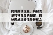 网站跳转流量，揭秘流量转移背后的秘密，揭秘网站跳转流量转移之谜