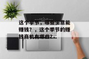 这个季节,哪些生意能赚钱?,这个季节的赚钱商机有哪些? 这个季节,哪些生意能赚钱?,这个季节的赚钱商机有哪些?