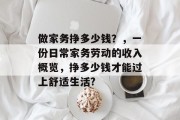 做家务挣多少钱?,一份日常家务劳动的收入概览,挣多少钱才能过上舒适生活? 做家务挣多少钱?,一份日常家务劳动的收入概览,挣多少钱才能过上舒适生活?