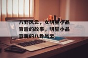 八卦风云，女明星小品背后的故事，明星小品背后的八卦风云