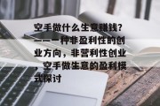 空手做什么生意赚钱?——一种非盈利性的创业方向,非营利性创业,空手做生意的盈利模式探讨 空手做什么生意赚钱?——一种非盈利性的创业方向,非营利性创业,空手做生意的盈利模式探讨