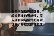 探索网站插件的世界,解锁更多的可能性,深入理解网站插件的隐藏世界,开启无限可能性 探索网站插件的世界,解锁更多的可能性,深入理解网站插件的隐藏世界,开启无限可能性